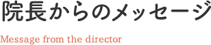 院長からのメッセージ